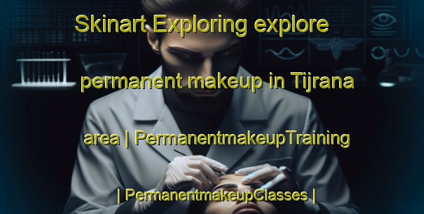 Skinart Exploring explore permanent makeup in Tijrana area | PermanentmakeupTraining | PermanentmakeupClasses | SkinartTraining-Bolivia